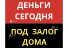 Получите деньги, займ под залог дома уже сегодня.
